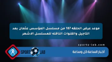 موعد عرض الحلقة 187 من مسلسل المؤسس عثمان بعد التأجيل والقنوات الناقلة للمسلسل الأشهر